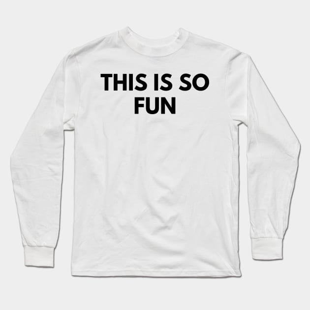 THIS IS SO FUN Long Sleeve T-Shirt by everywordapparel